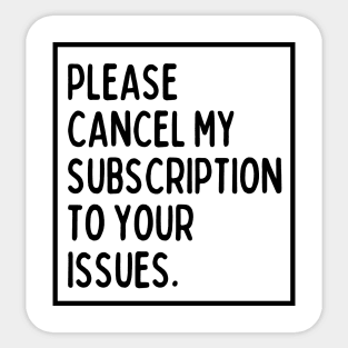 Please cancel my subscription to your issues. Sticker